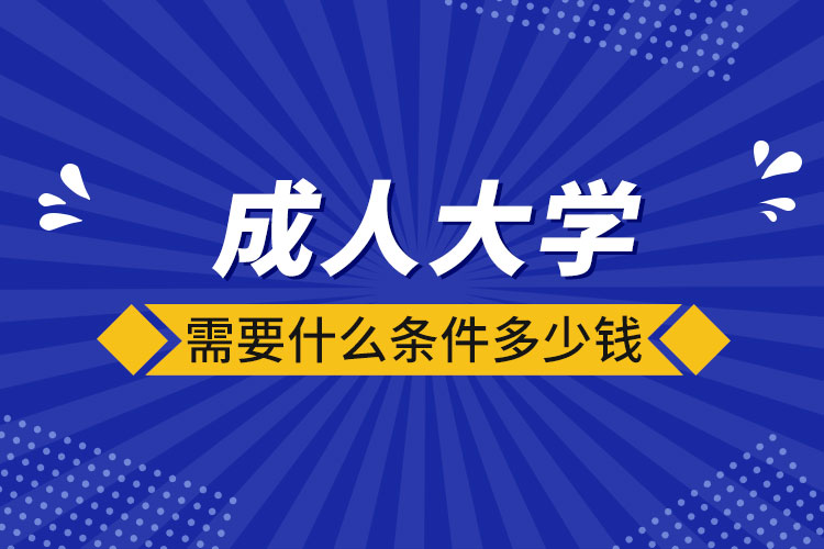 成人大學需要什么條件多少錢