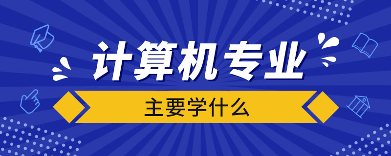 計算機(jī)專業(yè)主要學(xué)什么