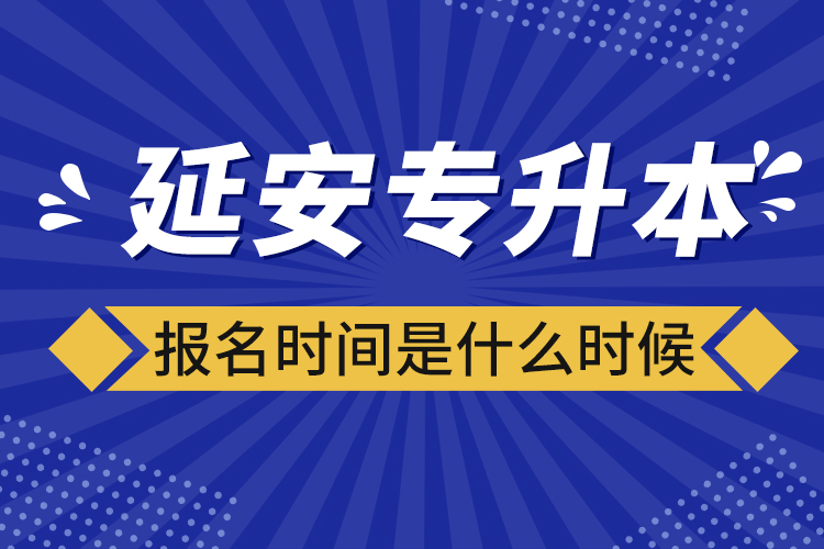 延安專升本報名時間是什么時候？