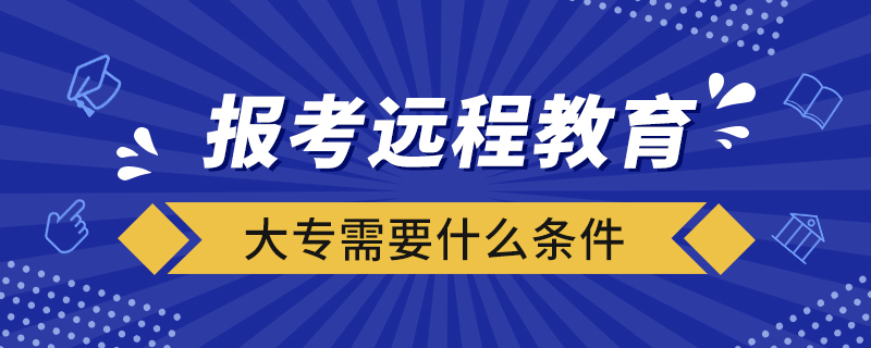 報(bào)考遠(yuǎn)程教育大專需要什么條件