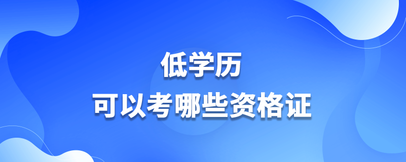 低學(xué)歷可以考哪些資格證