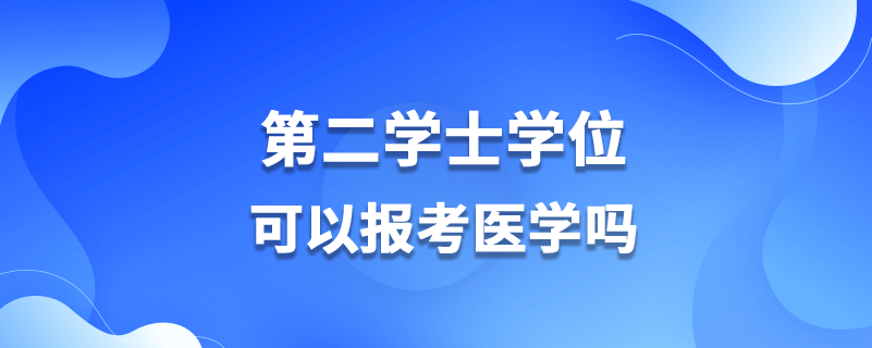 第二學(xué)士學(xué)位可以報(bào)考醫(yī)學(xué)嗎