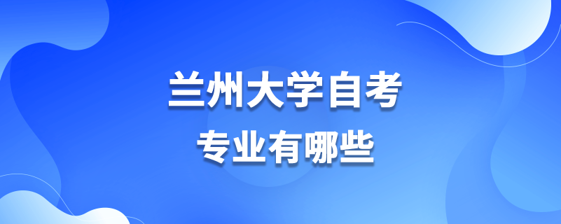 蘭州大學(xué)自考專業(yè)有哪些