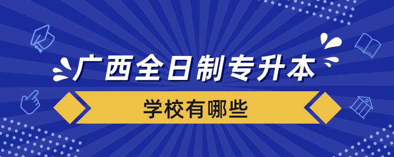 廣西全日制專升本院校有哪些