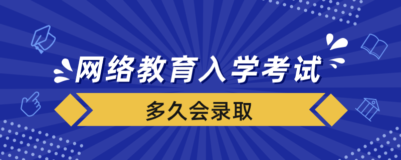 網(wǎng)絡(luò)教育入學(xué)考試合格后多久會錄取