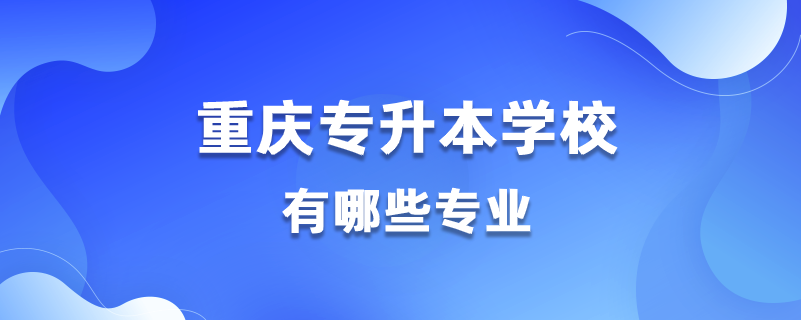 重慶能專升本的學校有哪些專業(yè)