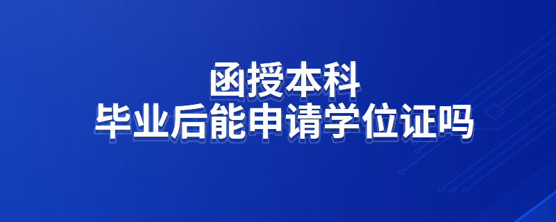 函授本科畢業(yè)后能申請學(xué)位證嗎