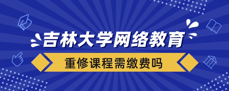 吉林大學(xué)網(wǎng)絡(luò)教育重修課程需要重新繳費(fèi)嗎