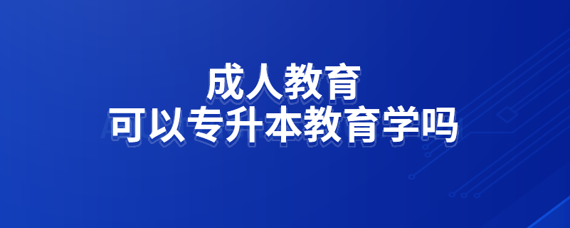 成人教育可以專升本教育學嗎