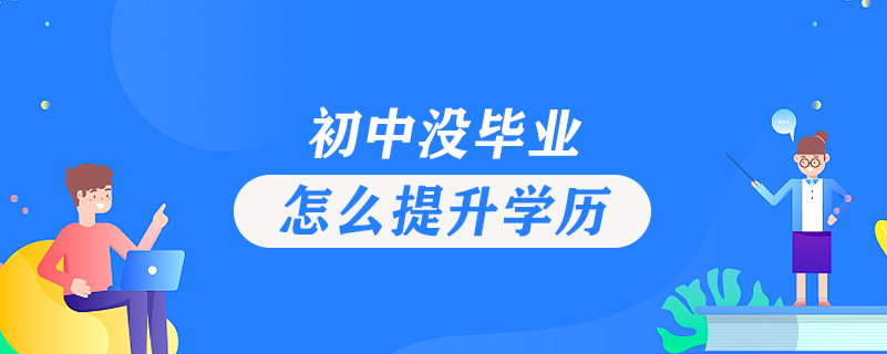 初中沒(méi)畢業(yè)怎么提升學(xué)歷