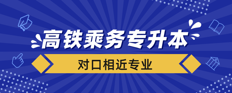 高鐵乘務(wù)專升本對(duì)接專業(yè)