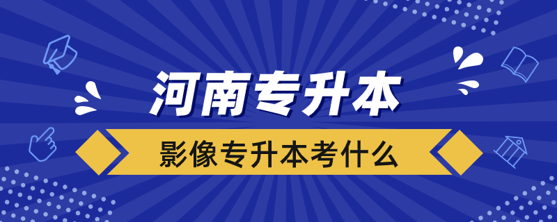 河南影像專升本考什么