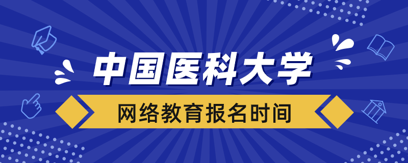 中國醫(yī)科大學(xué)網(wǎng)絡(luò)教育報名時間在什么時候