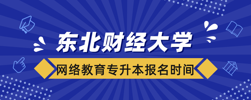 東北財經(jīng)大學網(wǎng)絡教育專升本報名時間