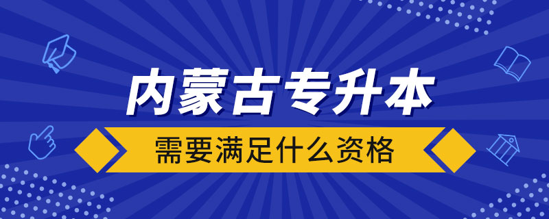 內(nèi)蒙古專升本需要滿足什么資格