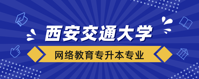 西安交大網(wǎng)絡(luò)教育可報(bào)考哪些專升本專業(yè)