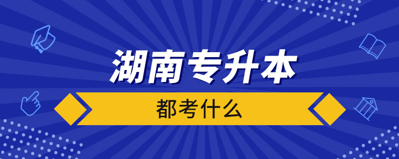 湖南統(tǒng)招專升本都考什么