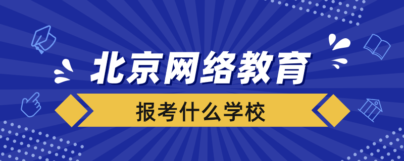 北京報考網(wǎng)絡教育選擇什么學校