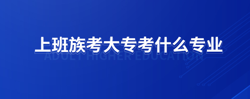 上班族考大?？际裁磳I(yè)