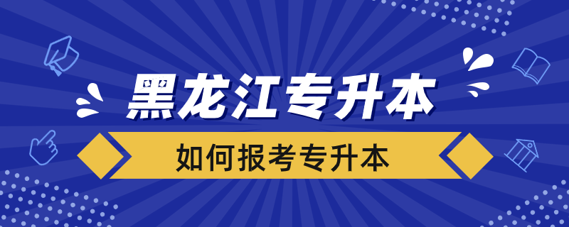 黑龍江省怎么報考專升本