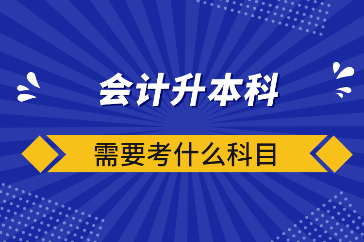 會(huì)計(jì)升本科需要考什么科目