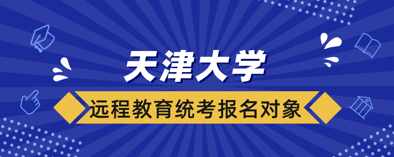 天津大學遠程教育統(tǒng)考報名對象