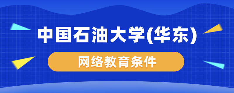 中國(guó)石油大學(xué)（華東）網(wǎng)絡(luò)教育要什么條件