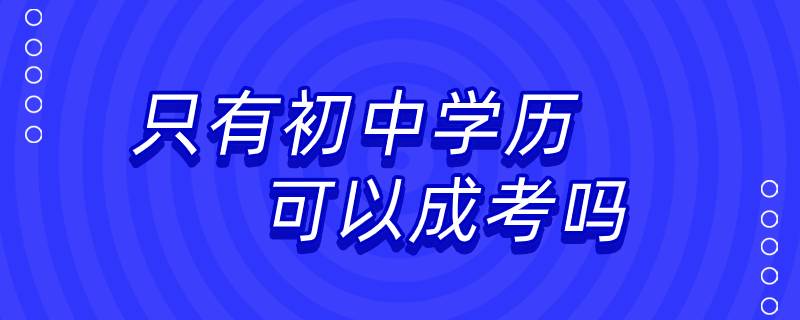 只有初中學(xué)歷可以成考嗎