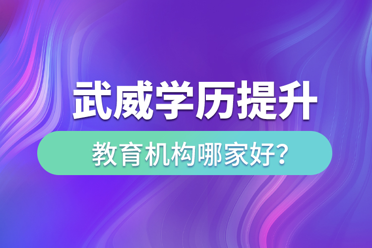 武威學歷提升教育機構哪家好？