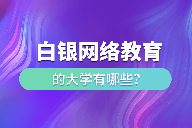 白銀網(wǎng)絡(luò)教育的大學有哪些？