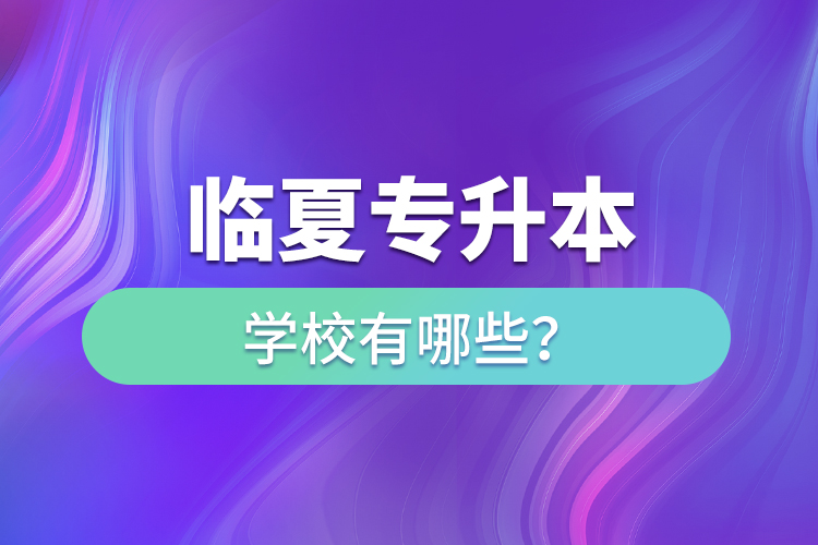 臨夏專(zhuān)升本學(xué)校有哪些？