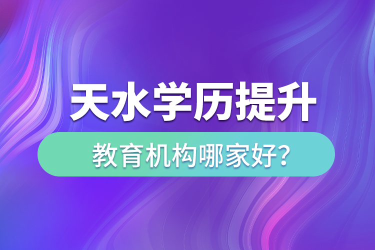 天水學歷提升教育機構哪家好？