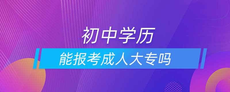 初中學(xué)歷能報(bào)考成人大專(zhuān)嗎