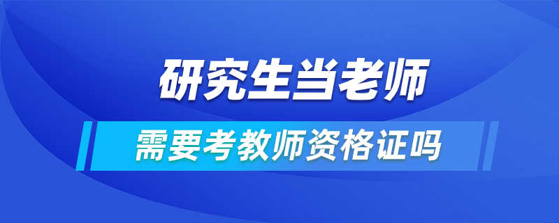 研究生當老師需要考教師資格證嗎