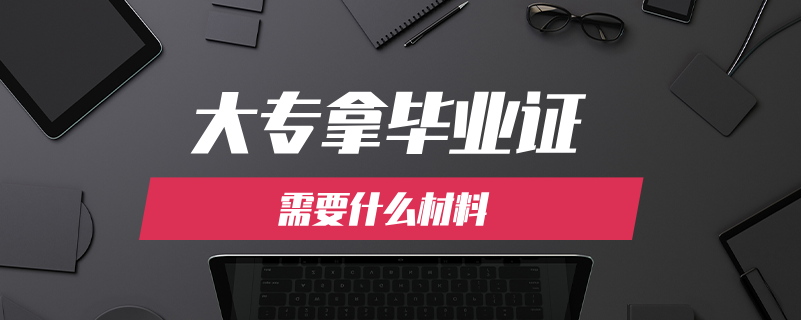 大專拿畢業(yè)證需要什么材料