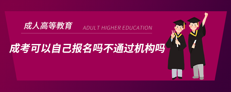 ?成考可以自己報名嗎不通過機構(gòu)嗎