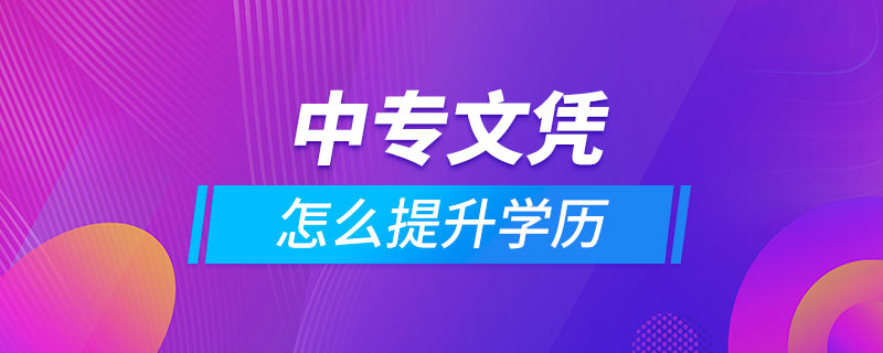 中專(zhuān)文憑怎么提升學(xué)歷