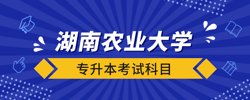 湖南農(nóng)業(yè)大學(xué)專升本考試科目