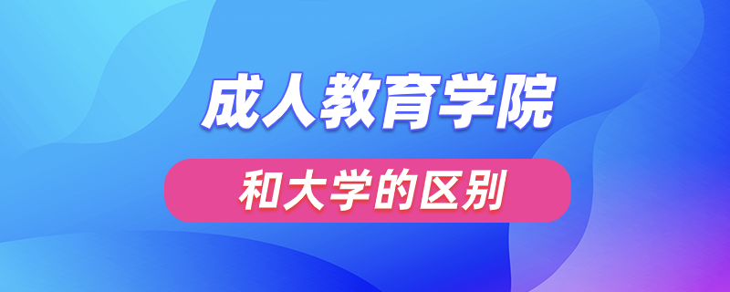 成人教育學(xué)院和大學(xué)的區(qū)別