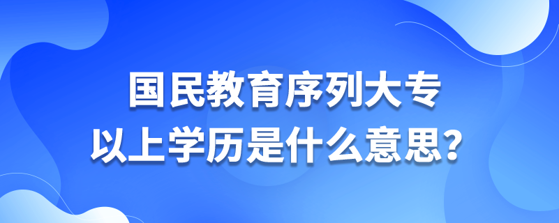 國(guó)民教育序列大專(zhuān)以上學(xué)歷是什么意思？