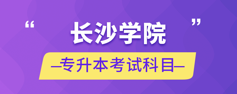 長(zhǎng)沙學(xué)院專升本考試科目