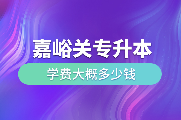 嘉峪關(guān)專升本學費大概多少錢一年？