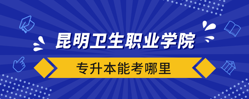 昆明衛(wèi)生職業(yè)學院專升本能考哪里