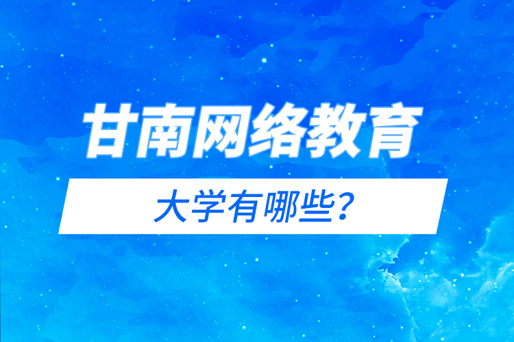 甘南網(wǎng)絡教育的大學有哪些？