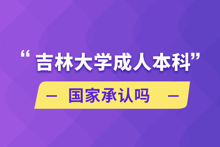 吉林大學(xué)成人本科國家承認(rèn)嗎