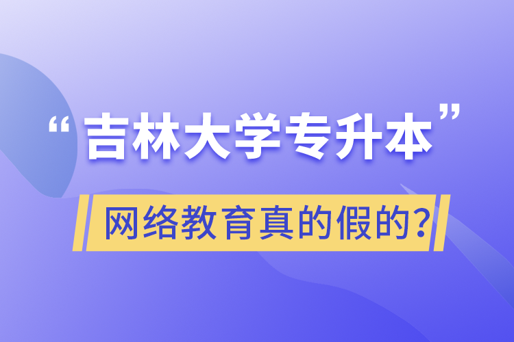 吉林大學(xué)專升本網(wǎng)絡(luò)教育真的假的？