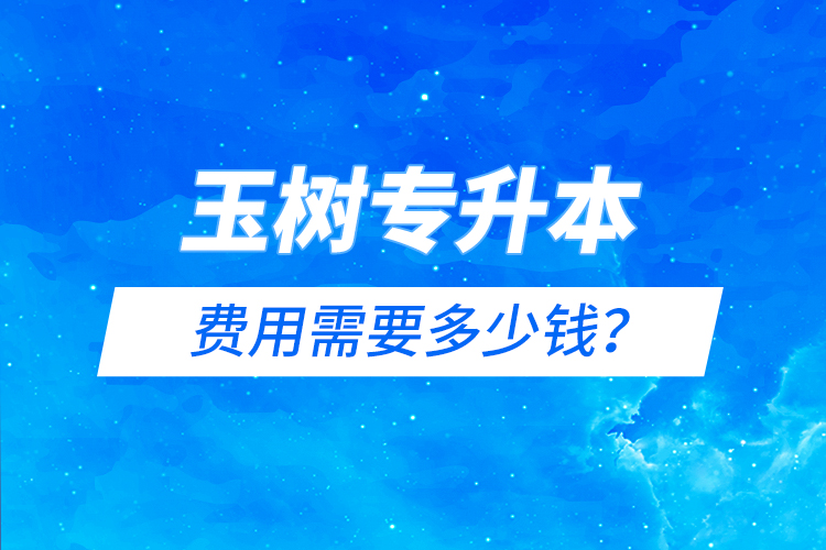 玉樹專升本費用需要多少錢？