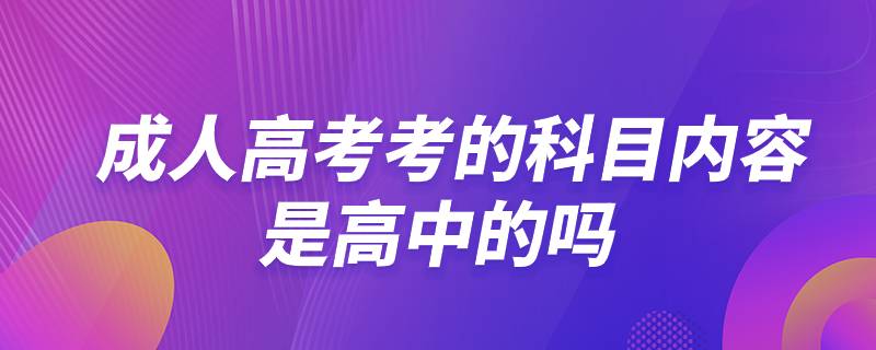 成人高考考的科目?jī)?nèi)容是高中的嗎