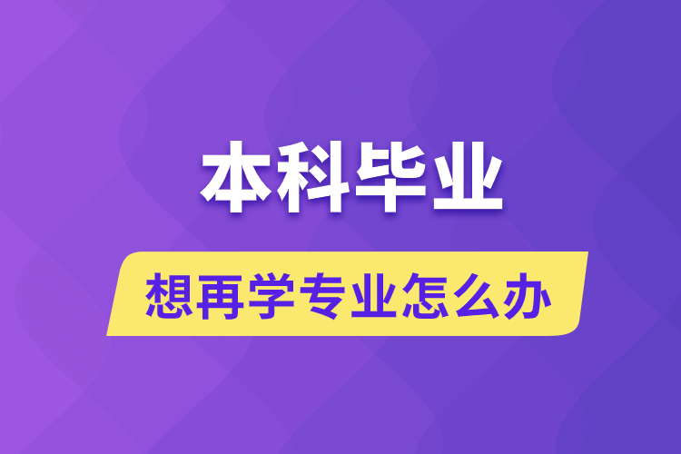 本科畢業(yè)想再學(xué)專業(yè)怎么辦