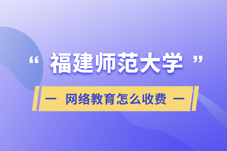 福建師范大學網(wǎng)絡教育怎么收費